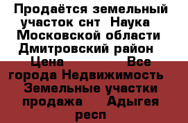 Продаётся земельный участок снт “Наука-1“Московской области, Дмитровский район › Цена ­ 260 000 - Все города Недвижимость » Земельные участки продажа   . Адыгея респ.